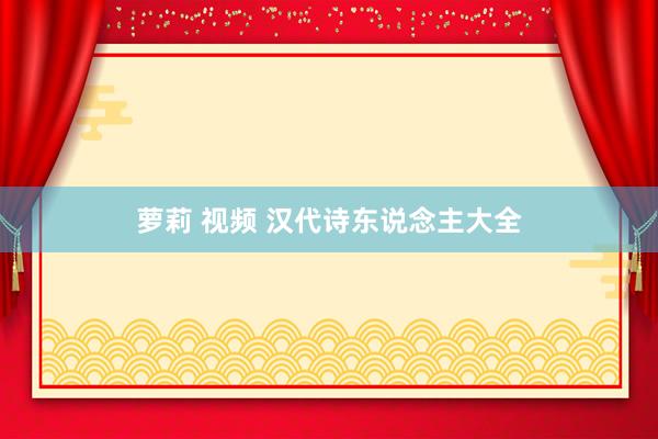 萝莉 视频 汉代诗东说念主大全