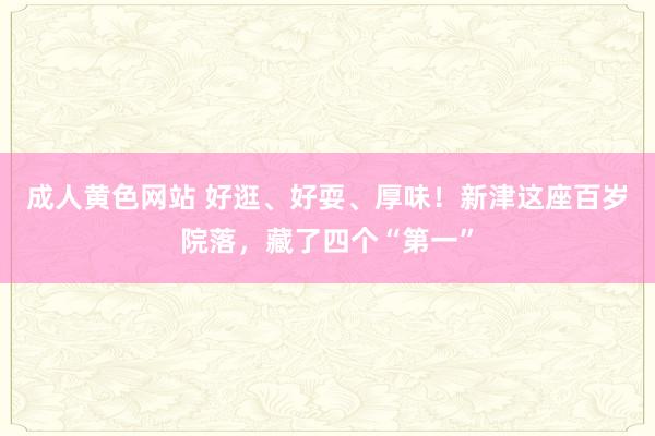 成人黄色网站 好逛、好耍、厚味！新津这座百岁院落，藏了四个“第一”