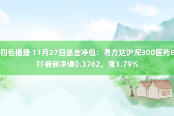 四色播播 11月27日基金净值：易方达沪深300医药ETF最新净值0.3762，涨1.79%
