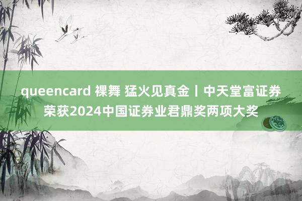 queencard 裸舞 猛火见真金丨中天堂富证券荣获2024中国证券业君鼎奖两项大奖