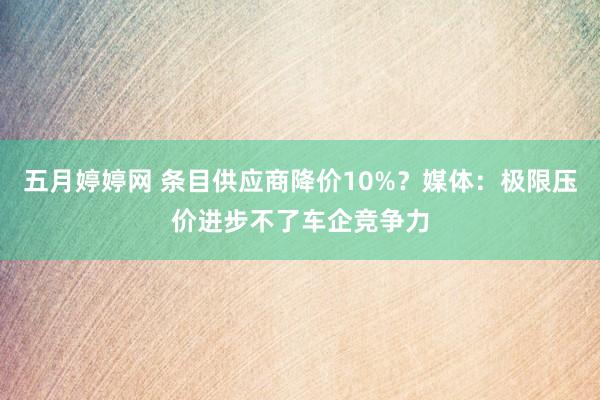 五月婷婷网 条目供应商降价10%？媒体：极限压价进步不了车企竞争力