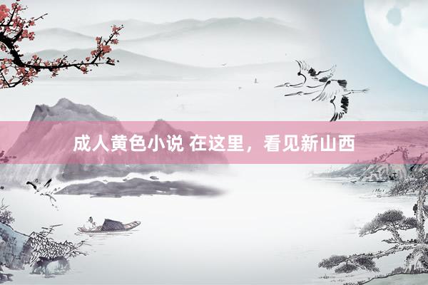 成人黄色小说 在这里，看见新山西