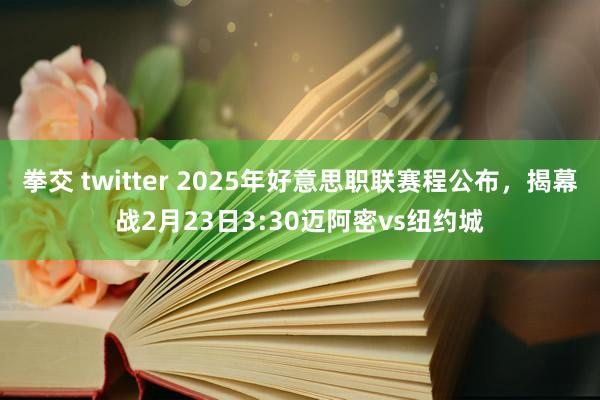 拳交 twitter 2025年好意思职联赛程公布,揭幕战2月23日3:30迈阿密vs纽约城