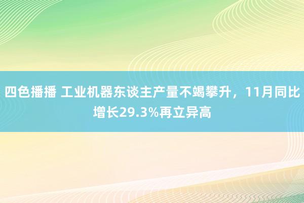 四色播播 工业机器东谈主产量不竭攀升，11月同比增长29.3%再立异高