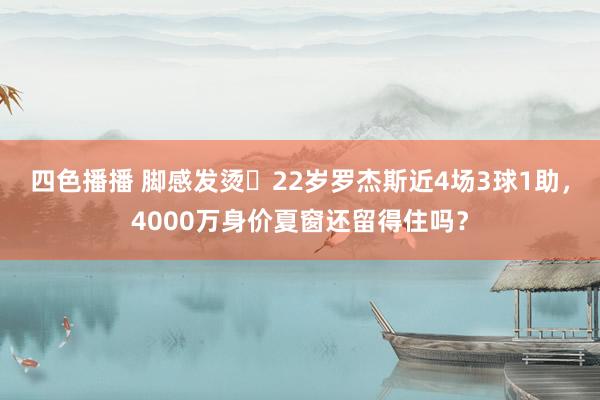 四色播播 脚感发烫❗22岁罗杰斯近4场3球1助，4000万身价夏窗还留得住吗？