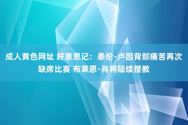 成人黄色网址 好意思记：泰伦-卢因背部痛苦再次缺席比赛 布莱恩-肖将陆续捏教