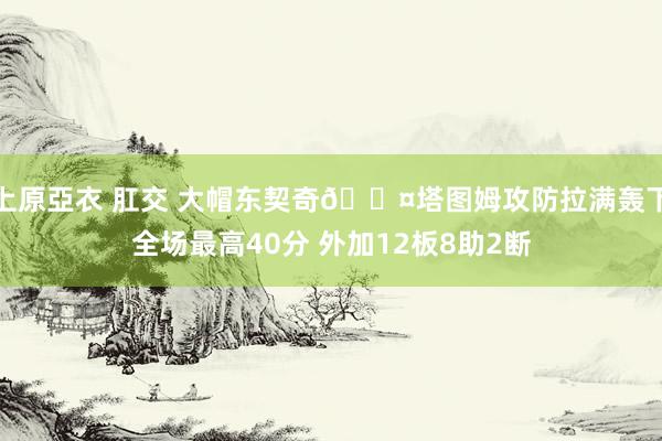 上原亞衣 肛交 大帽东契奇😤塔图姆攻防拉满轰下全场最高40分 外加12板8助2断