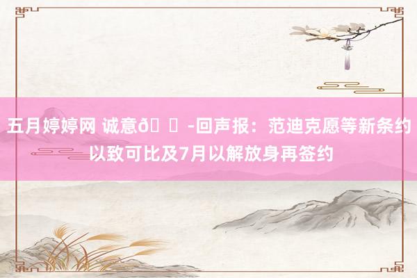 五月婷婷网 诚意😭回声报：范迪克愿等新条约 以致可比及7月以解放身再签约
