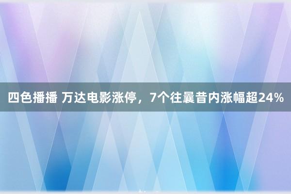 四色播播 万达电影涨停，7个往曩昔内涨幅超24%