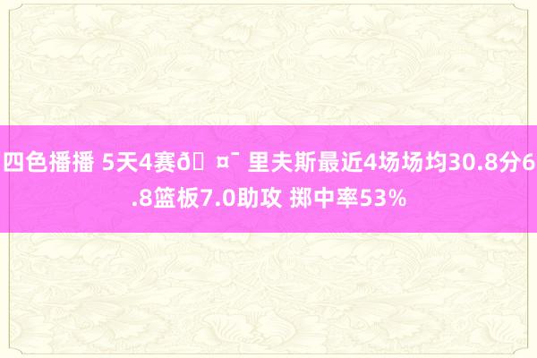 四色播播 5天4赛🤯 里夫斯最近4场场均30.8分6.8篮板7.0助攻 掷中率53%