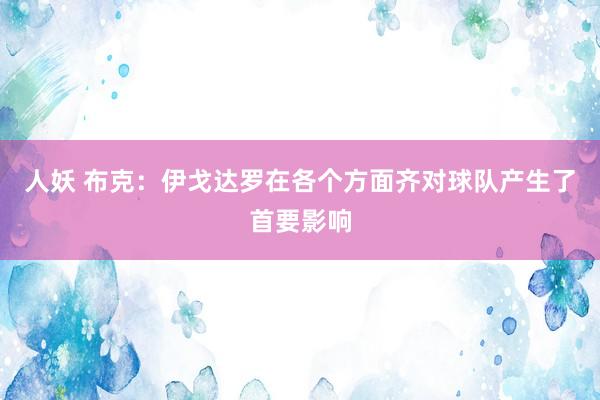 人妖 布克：伊戈达罗在各个方面齐对球队产生了首要影响