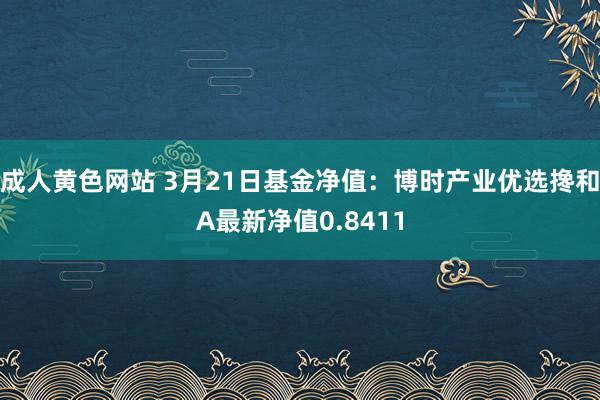 成人黄色网站 3月21日基金净值：博时产业优选搀和A最新净值0.8411