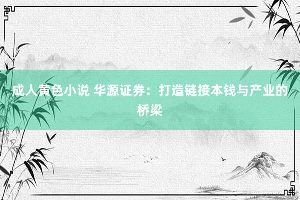 成人黄色小说 华源证券：打造链接本钱与产业的桥梁
