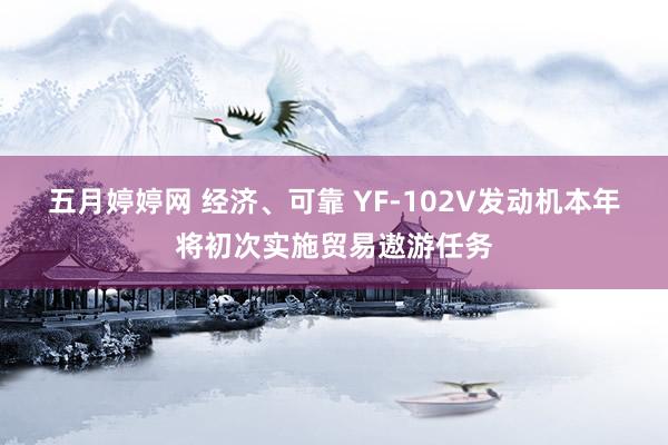 五月婷婷网 经济、可靠 YF-102V发动机本年将初次实施贸易遨游任务