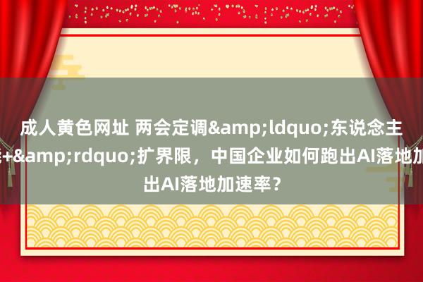 成人黄色网址 两会定调&ldquo;东说念主工智能+&rdquo;扩界限，中国企业如何跑出AI落地加速率？
