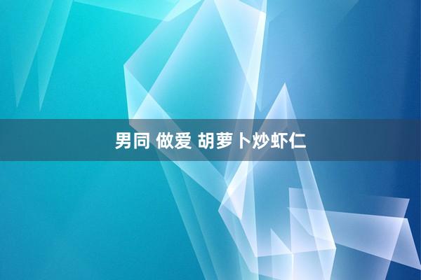 男同 做爱 胡萝卜炒虾仁