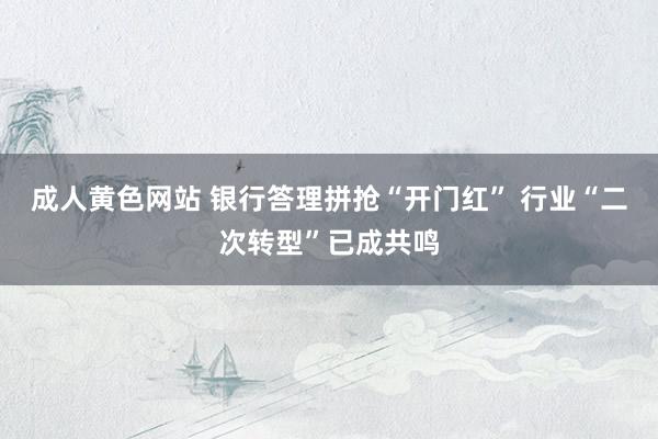 成人黄色网站 银行答理拼抢“开门红” 行业“二次转型”已成共鸣