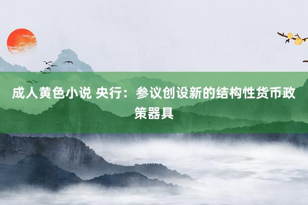 成人黄色小说 央行：参议创设新的结构性货币政策器具