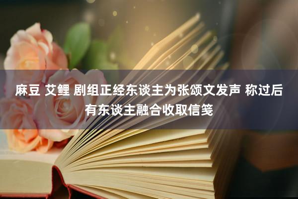 麻豆 艾鲤 剧组正经东谈主为张颂文发声 称过后有东谈主融合收取信笺