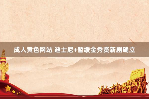 成人黄色网站 迪士尼+暂缓金秀贤新剧确立
