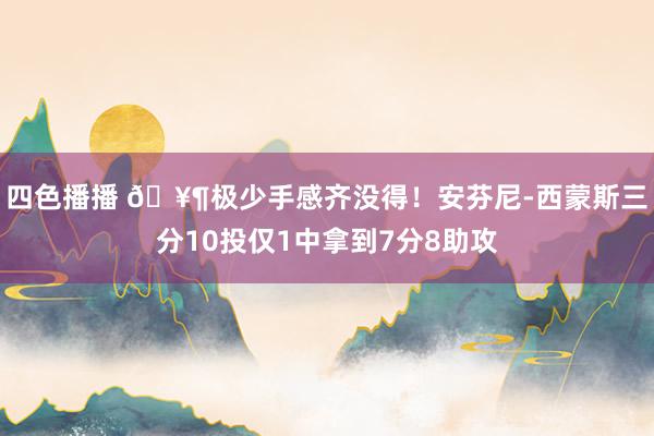 四色播播 🥶极少手感齐没得！安芬尼-西蒙斯三分10投仅1中拿到7分8助攻