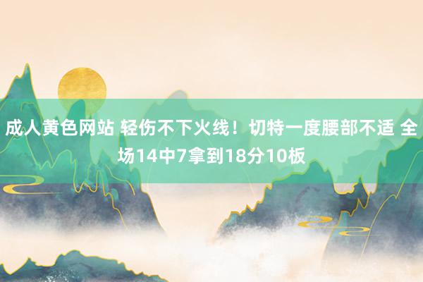 成人黄色网站 轻伤不下火线！切特一度腰部不适 全场14中7拿到18分10板