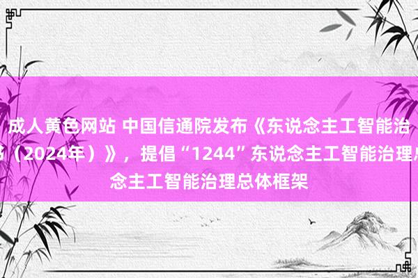 成人黄色网站 中国信通院发布《东说念主工智能治理蓝皮书（2024年）》，提倡“1244”东说念主工智能治理总体框架