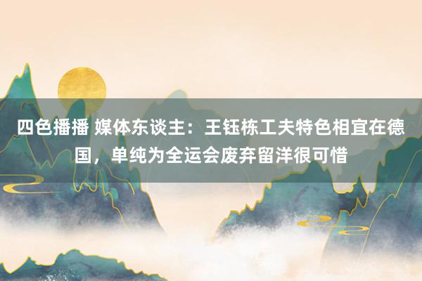 四色播播 媒体东谈主：王钰栋工夫特色相宜在德国，单纯为全运会废弃留洋很可惜