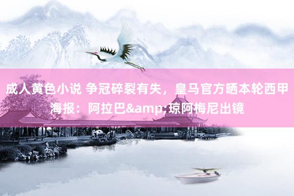 成人黄色小说 争冠碎裂有失，皇马官方晒本轮西甲海报：阿拉巴&琼阿梅尼出镜