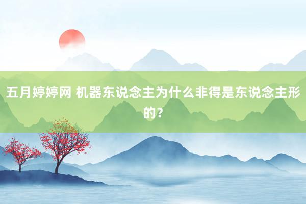 五月婷婷网 机器东说念主为什么非得是东说念主形的？