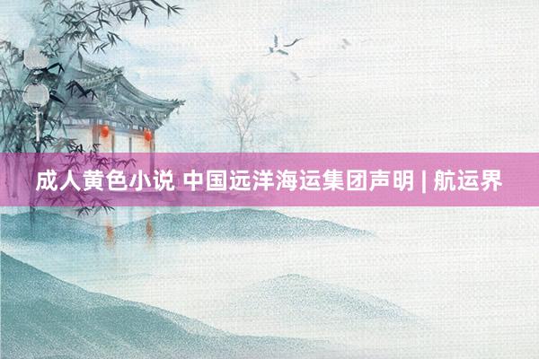 成人黄色小说 中国远洋海运集团声明 | 航运界
