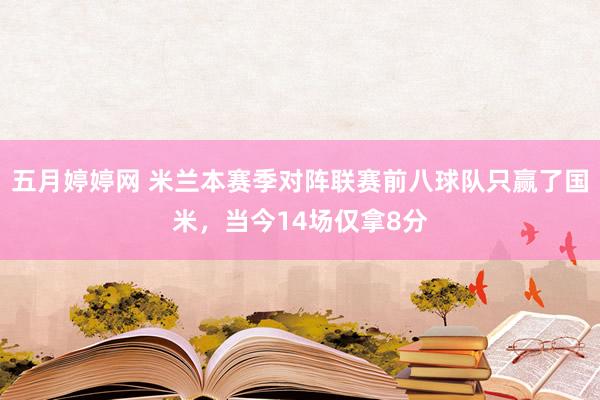 五月婷婷网 米兰本赛季对阵联赛前八球队只赢了国米，当今14场仅拿8分