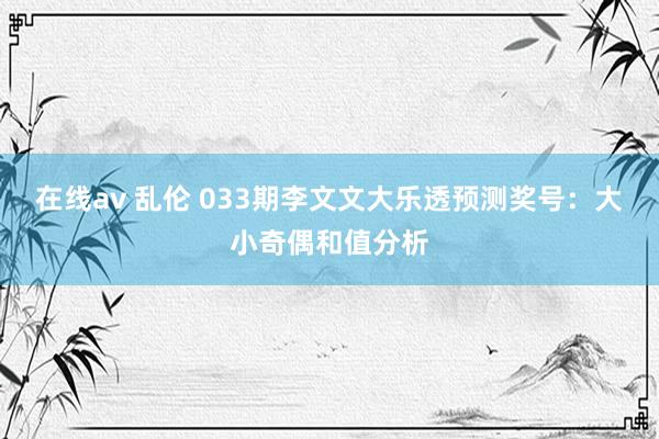 在线av 乱伦 033期李文文大乐透预测奖号：大小奇偶和值分析