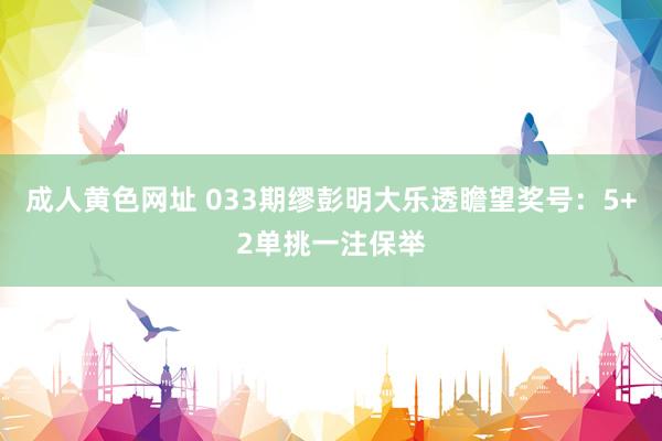 成人黄色网址 033期缪彭明大乐透瞻望奖号：5+2单挑一注保举