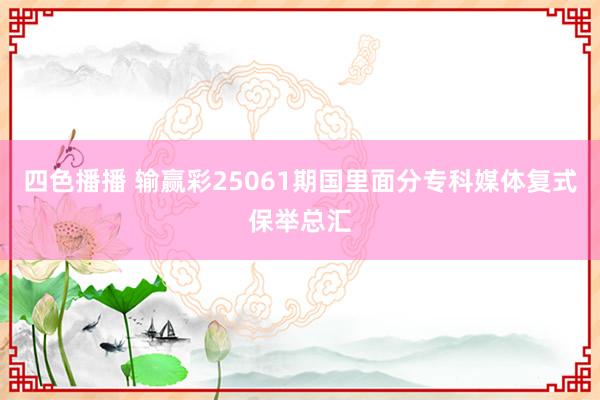 四色播播 输赢彩25061期国里面分专科媒体复式保举总汇