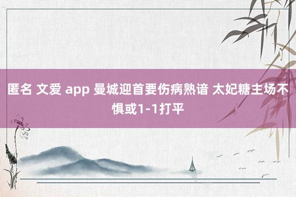 匿名 文爱 app 曼城迎首要伤病熟谙 太妃糖主场不惧或1-1打平